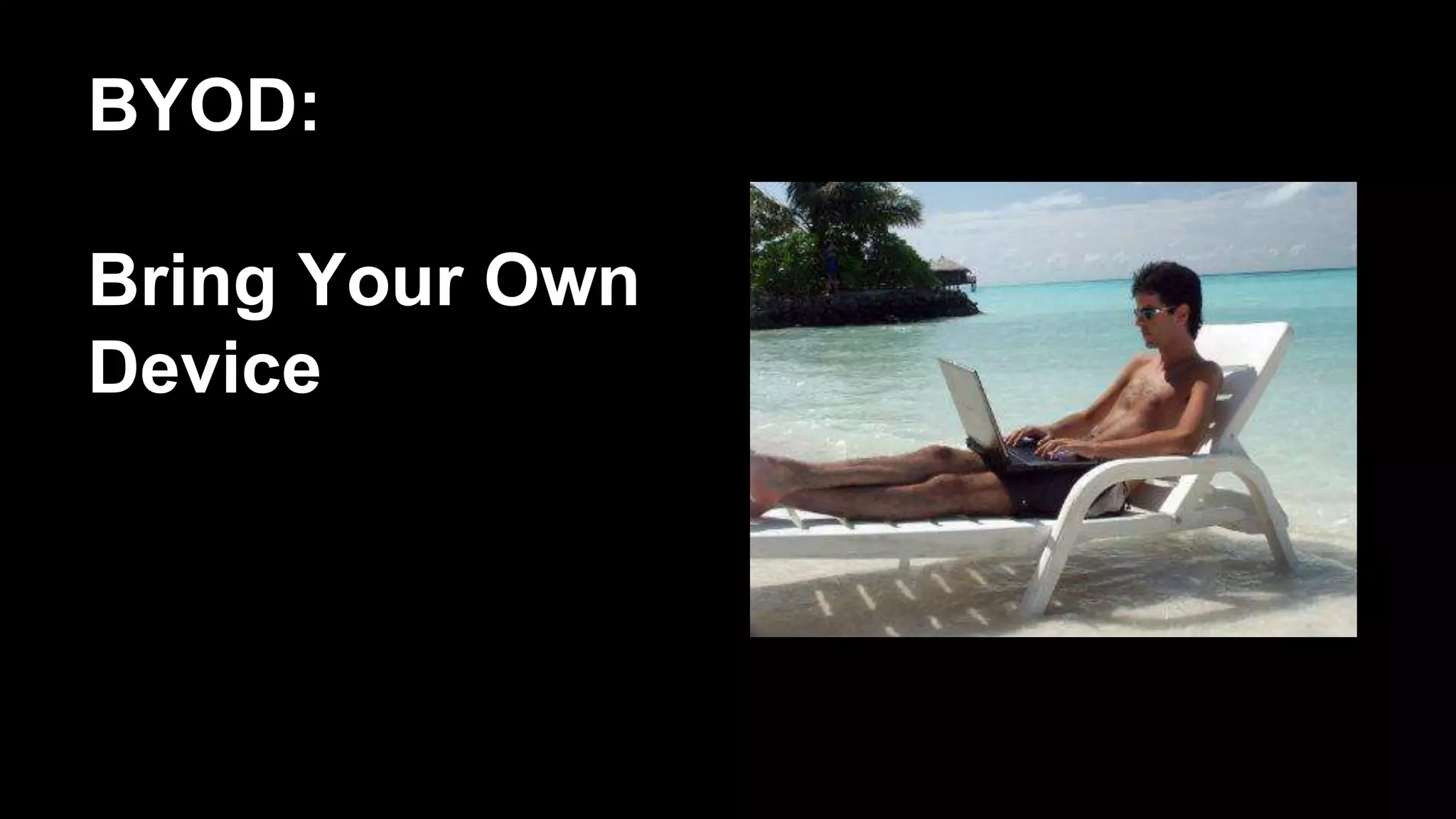 BYOD:
Bring Your Own
Device
 