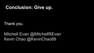 Conclusion: Give up.
Thank you.
Mitchell Evan @MitchellREvan
Kevin Chao @KevinChao89
 
