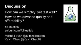 Discussion
How can we simplify, yet test well?
How do we advance quality and
affordability?
#ATtestlab
snipurl.com/ATtestl...