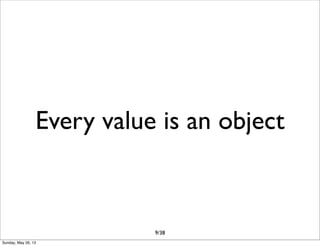 Every value is an object
9/38
Sunday, May 26, 13
 