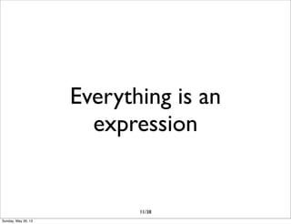 Everything is an
expression
11/38
Sunday, May 26, 13
 