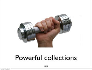 Powerful collections
18/38
Sunday, May 26, 13
 