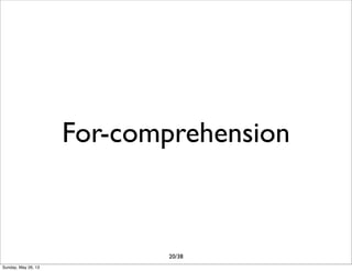 For-comprehension
20/38
Sunday, May 26, 13
 