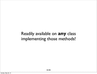 Readily available on any class
implementing those methods!
25/38
Sunday, May 26, 13
 