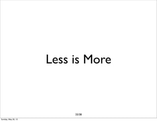 Less is More
33/38
Sunday, May 26, 13
 