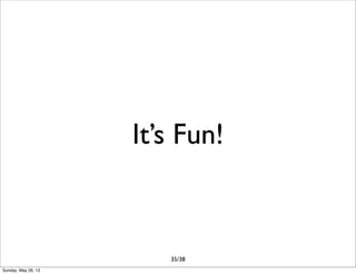 It’s Fun!
35/38
Sunday, May 26, 13
 