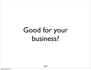 Good for your
business?
36/38
Sunday, May 26, 13
 