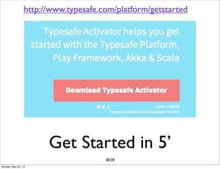 Get Started in 5’
38/38
http://www.typesafe.com/platform/getstarted
Sunday, May 26, 13
 