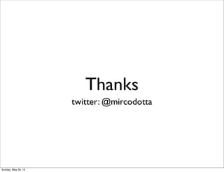 Thanks
twitter: @mircodotta
Sunday, May 26, 13
 