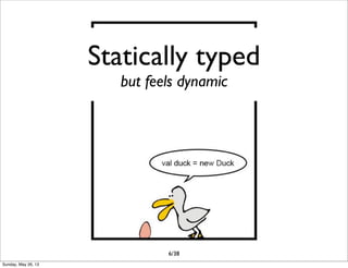 Statically typed
but feels dynamic
6/38
Sunday, May 26, 13
 