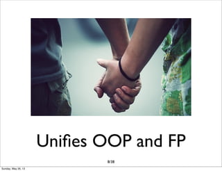 Uniﬁes OOP and FP
8/38
Sunday, May 26, 13
 