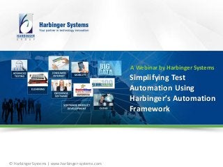 © Harbinger Systems | www.harbinger-systems.com
Simplifying Test
Automation Using
Harbinger’s Automation
Framework
A Webinar by Harbinger Systems
 