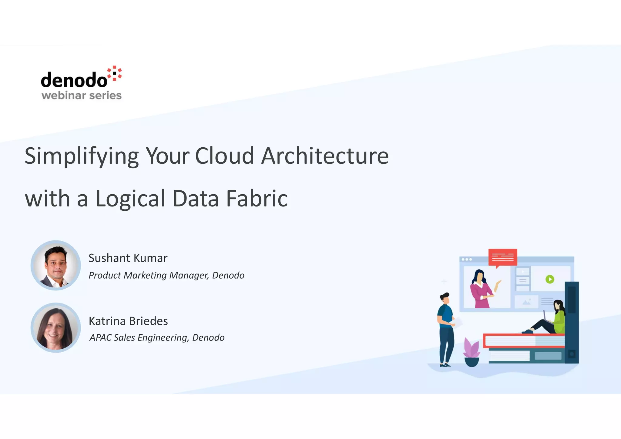 Simplifying Your Cloud Architecture
with a Logical Data Fabric
Katrina Briedes
APAC Sales Engineering, Denodo
Sushant Kumar
Product Marketing Manager, Denodo
 