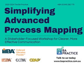Simplifying
Advanced
Process Mapping
2020-2024 The BA Practice
A Stakeholder-Focused Workshop for Clearer, More
Effective Communication
Talk to us today
www.bapractice.com.au
ABN 20 645 282 775
 