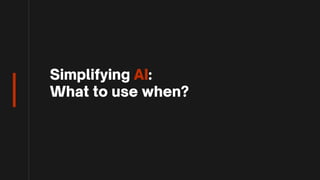 Simplifying AI:
What to use when?
 
