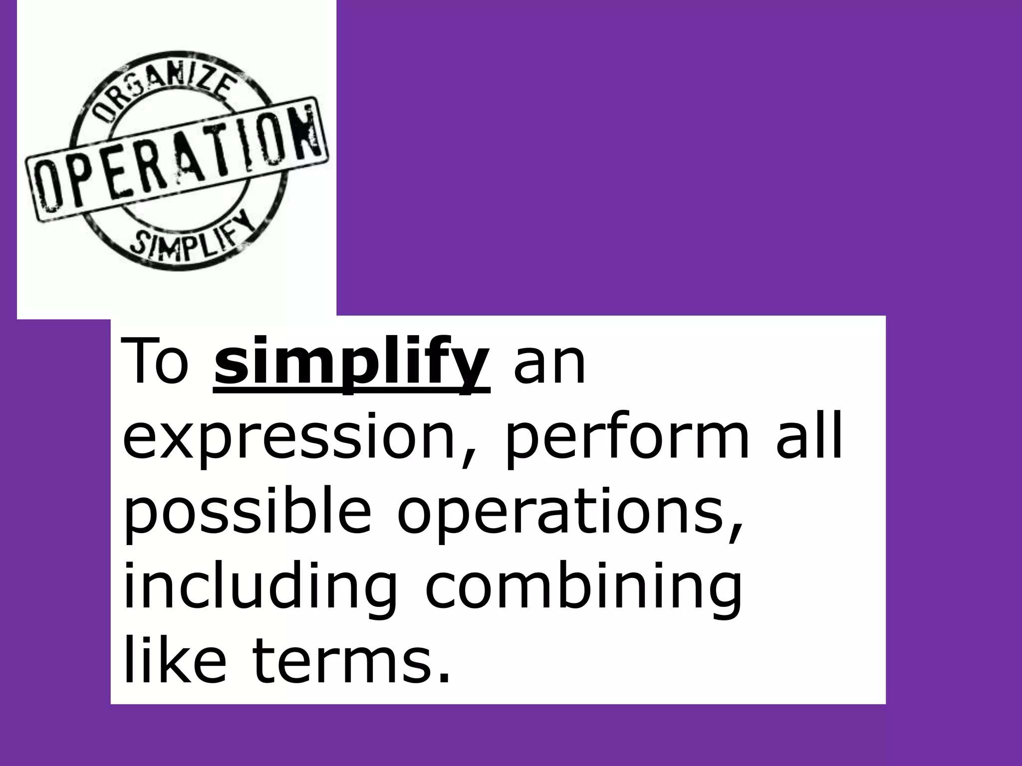 To simplify an
expression, perform all
possible operations,
including combining
like terms.
 