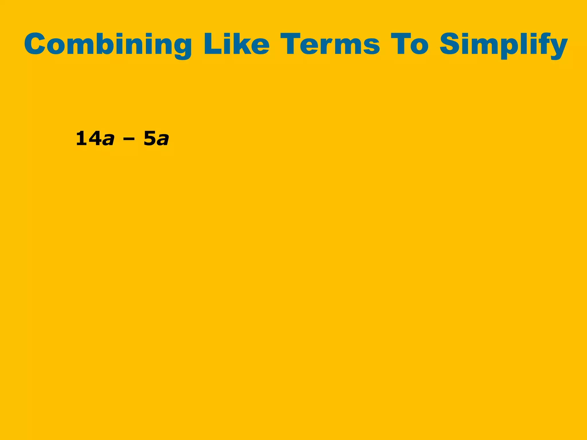 14a – 5a
Combining Like Terms To Simplify
 