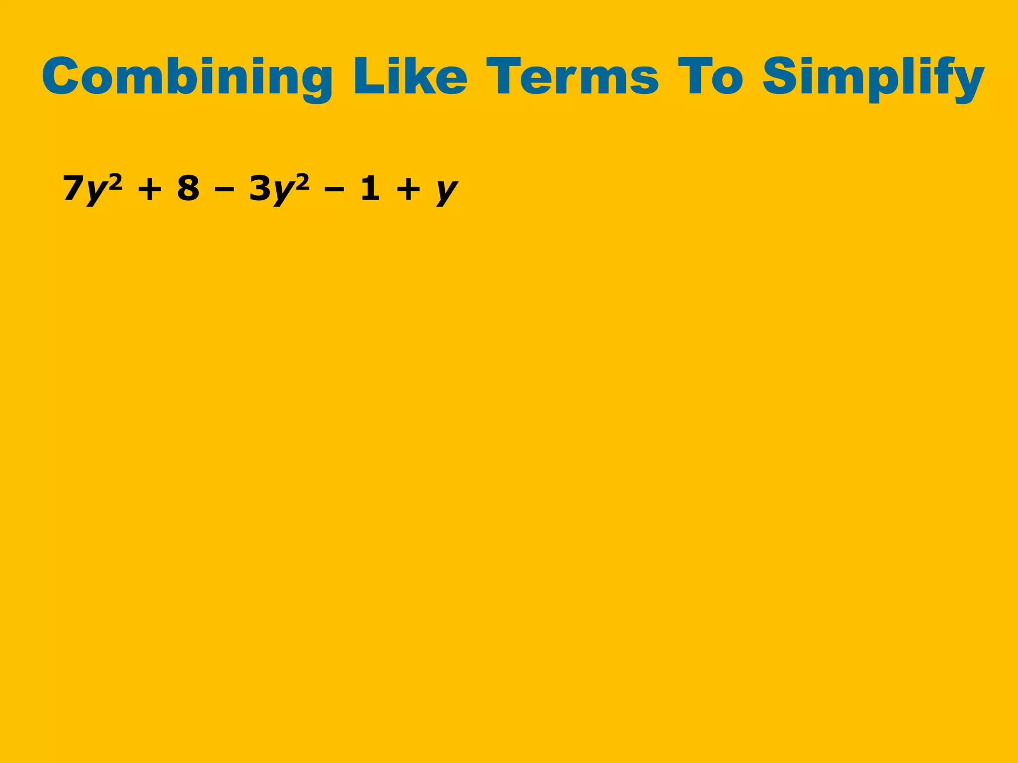 Combining Like Terms To Simplify
7y2 + 8 – 3y2 – 1 + y
 