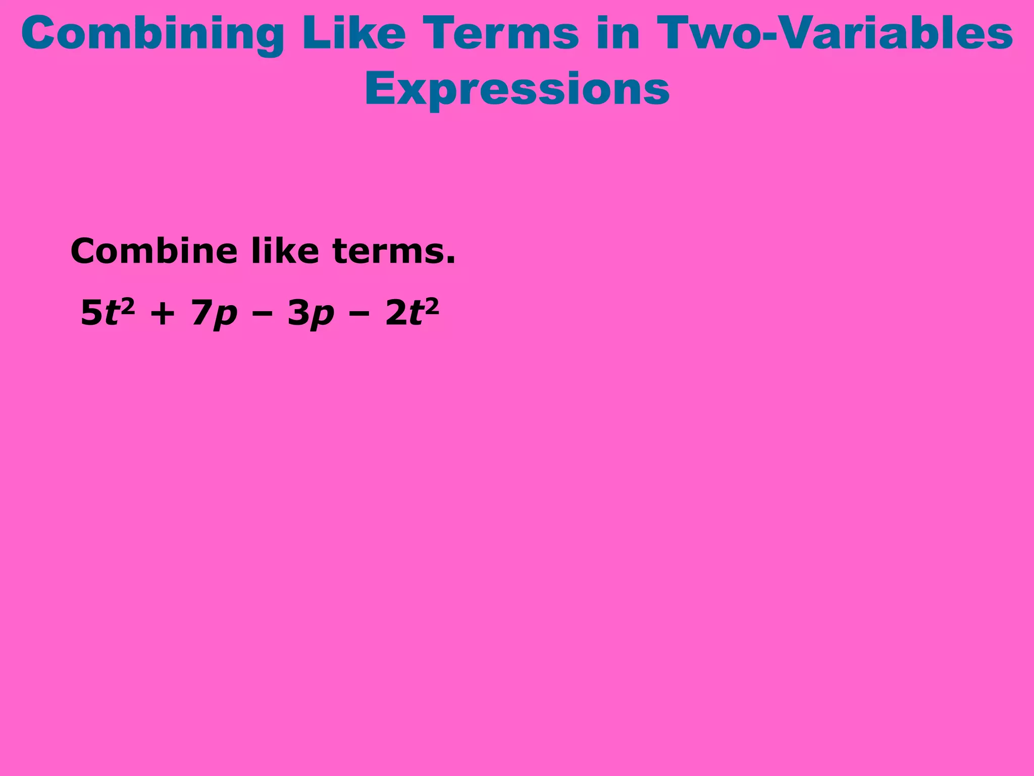 Combining Like Terms in Two-Variables
Expressions
Combine like terms.
5t2 + 7p – 3p – 2t2
 