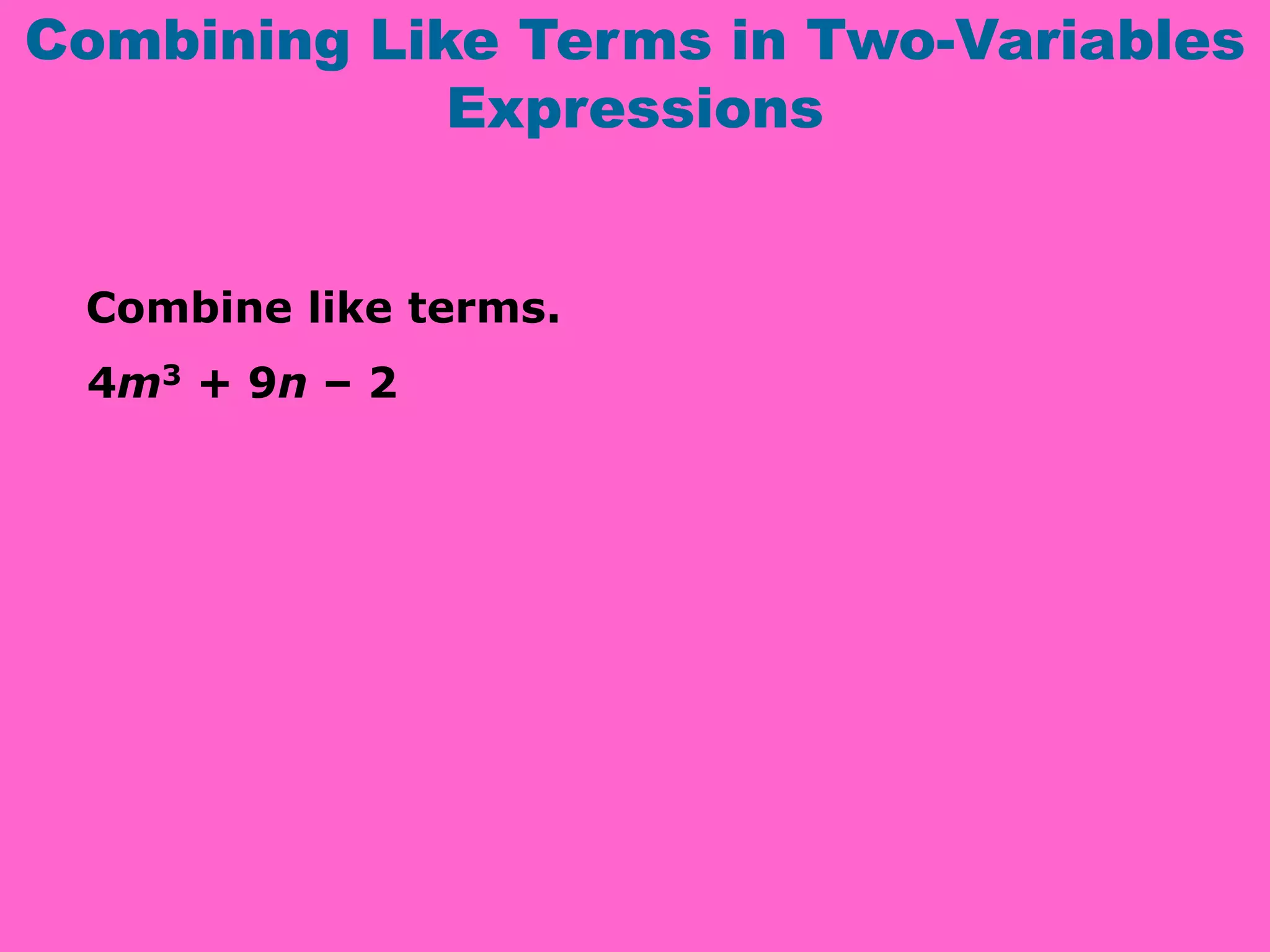 Combining Like Terms in Two-Variables
Expressions
Combine like terms.
4m3 + 9n – 2
 