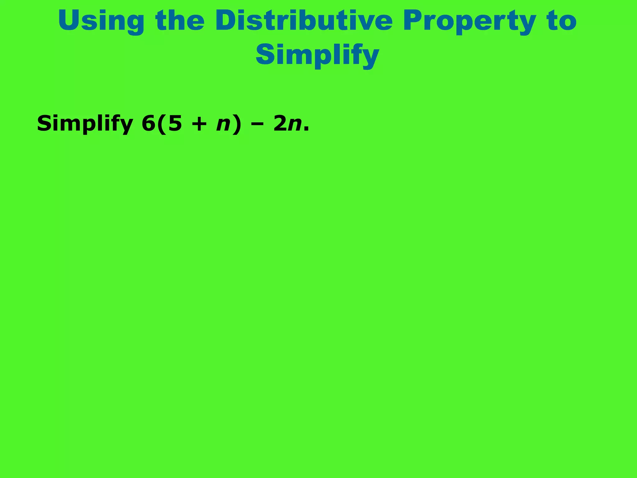 Using the Distributive Property to
Simplify
Simplify 6(5 + n) – 2n.
 
