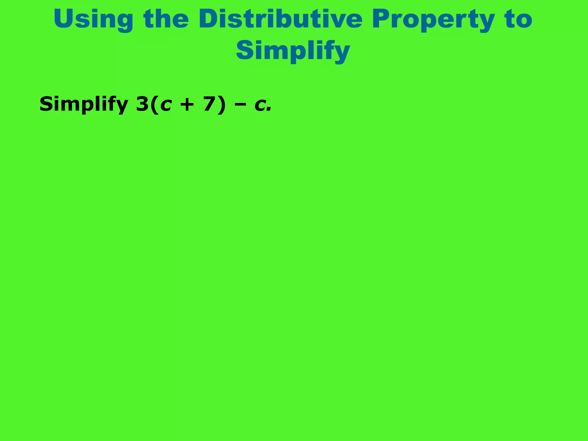 Using the Distributive Property to
Simplify
Simplify 3(c + 7) – c.
 