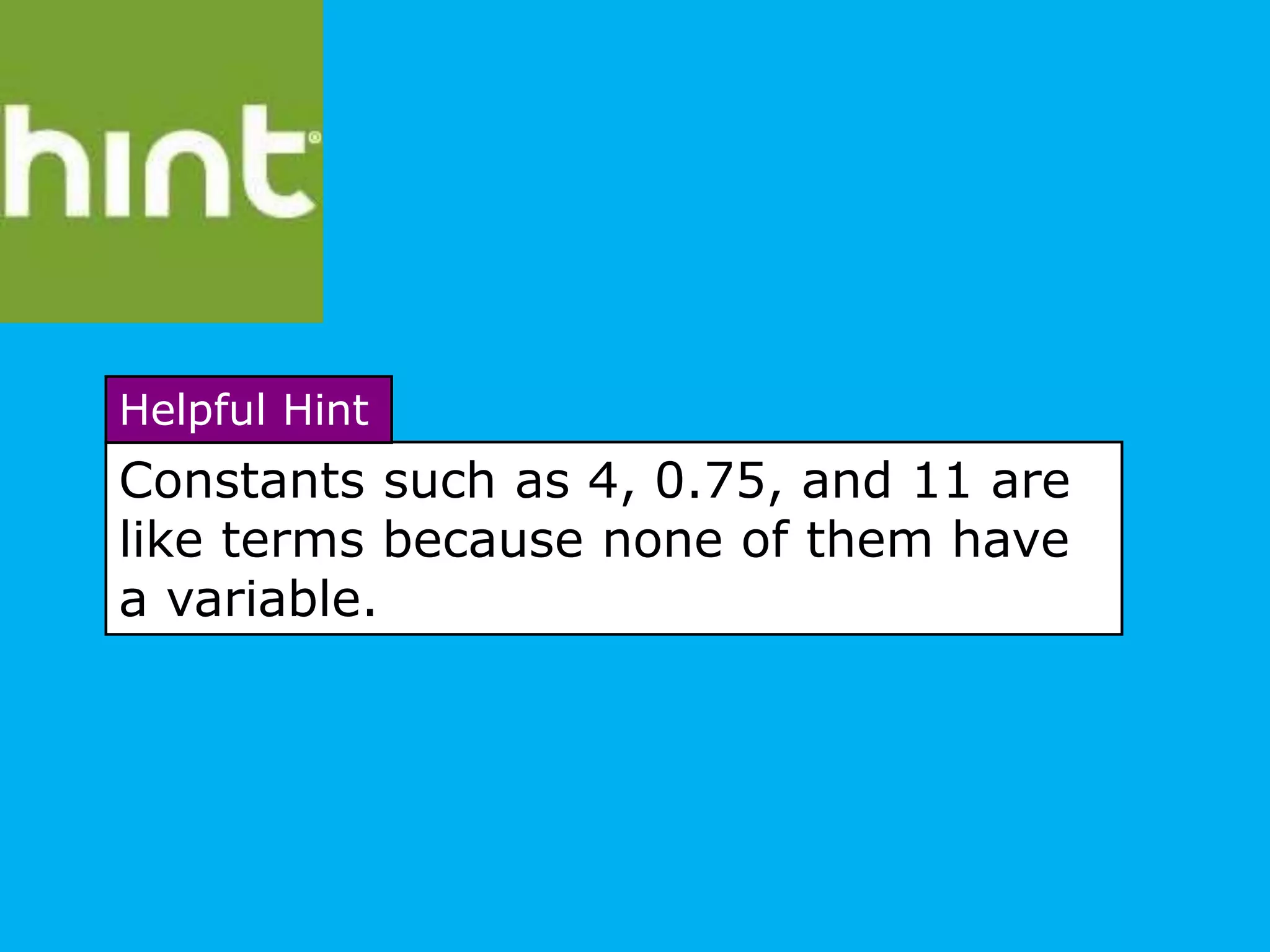 Constants such as 4, 0.75, and 11 are
like terms because none of them have
a variable.
Helpful Hint
 