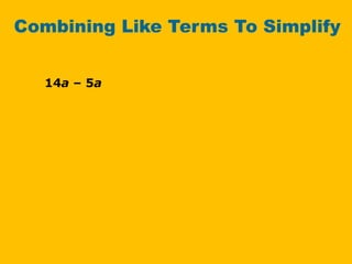 14a – 5a
Combining Like Terms To Simplify
 
