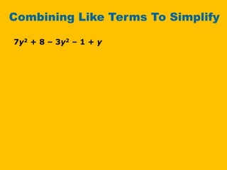 Combining Like Terms To Simplify
7y2 + 8 – 3y2 – 1 + y
 
