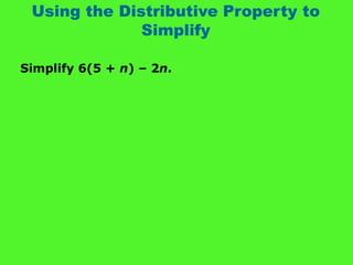 Using the Distributive Property to
Simplify
Simplify 6(5 + n) – 2n.
 