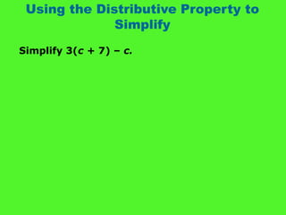 Using the Distributive Property to
Simplify
Simplify 3(c + 7) – c.
 