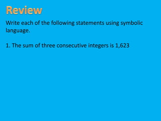 Write each of the following statements using symbolic
language.
1. The sum of three consecutive integers is 1,623
 