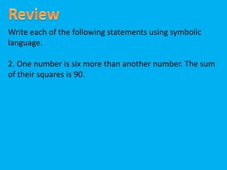 Write each of the following statements using symbolic
language.
2. One number is six more than another number. The sum
of their squares is 90.
 