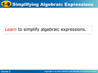1-9 Simplifying Algebraic Expressions 
Learn to simplify algebraic expressions. 
Course 2 
 