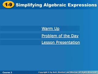 Course 2
1-9 Simplifying Algebraic Expressions
1-9 Simplifying Algebraic Expressions
Course 2
Warm Up
Problem of the Day
Lesson Presentation
 