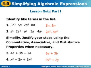 Course 2
1-9 Simplifying Algebraic Expressions
Lesson Quiz: Part I
Identify like terms in the list.
1. 3n2 5n 2n3 8n
2. a5...