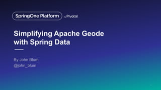 Simplifying Apache Geode
with Spring Data
By John Blum
@john_blum
1
 