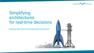 Simplifying
architectures
for real-time decisions
Handling high volume and high load environments
 