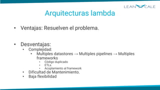 Arquitecturas lambda
• Ventajas: Resuelven el problema.
• Desventajas:
• Complejidad:
• Multiples datastores → Multiples p...