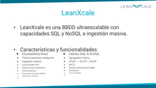 LeanXcale
• LeanXcale es una BBDD ultraescalable con
capacidades SQL y NoSQL e ingestión masiva.
• Características y funci...