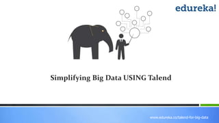 www.edureka.co/talend-for-big-data
Simplifying Big Data USING Talend
 