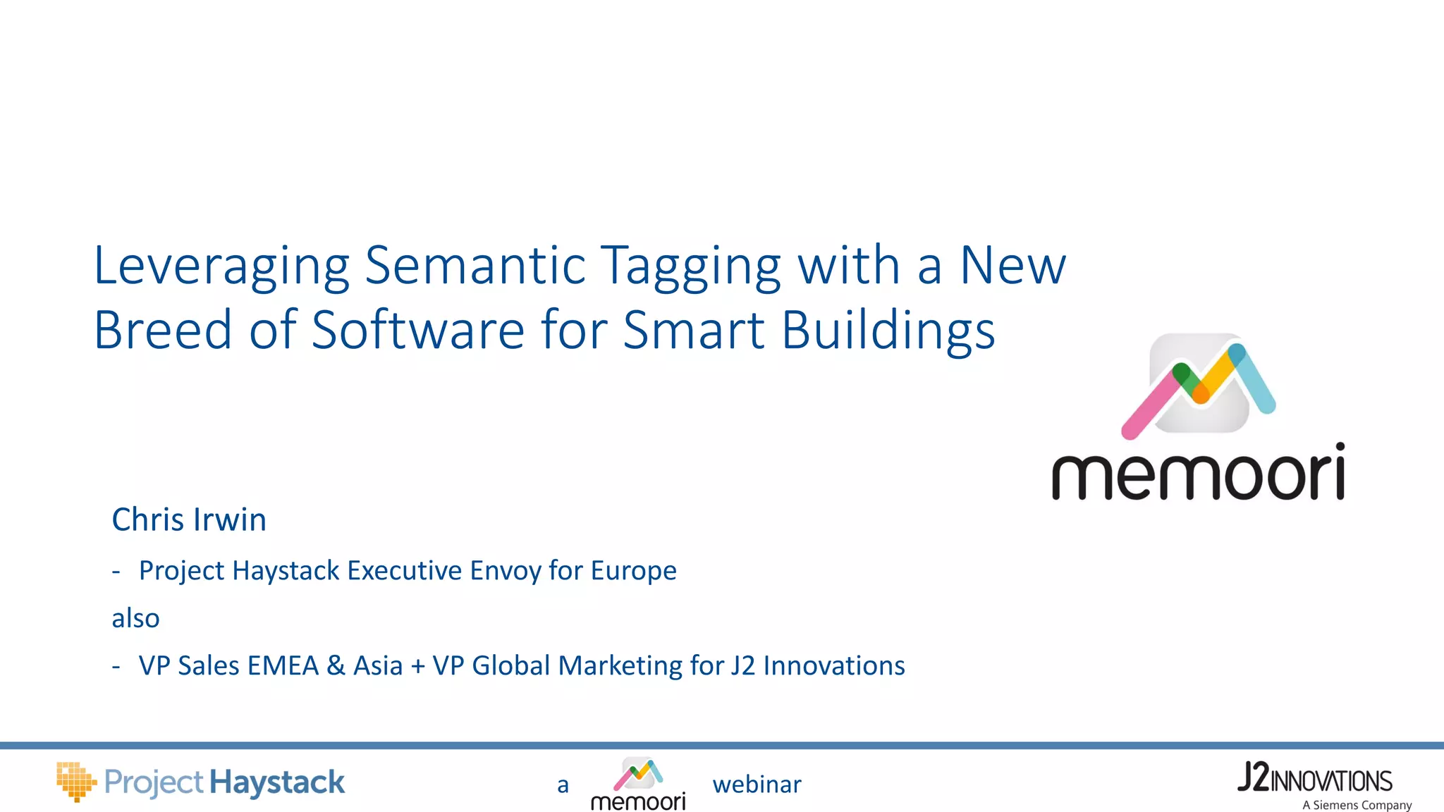 a webinar
Leveraging Semantic Tagging with a New
Breed of Software for Smart Buildings
Chris Irwin
- Project Haystack Executive Envoy for Europe
also
- VP Sales EMEA & Asia + VP Global Marketing for J2 Innovations
 