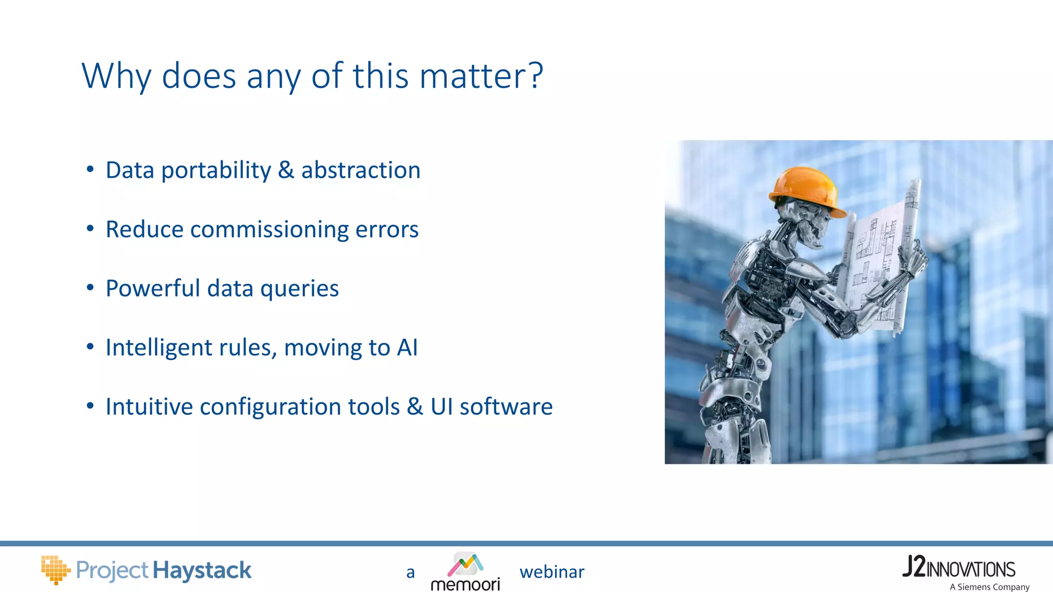 a webinar
Why does any of this matter?
• Data portability & abstraction
• Reduce commissioning errors
• Powerful data queries
• Intelligent rules, moving to AI
• Intuitive configuration tools & UI software
 