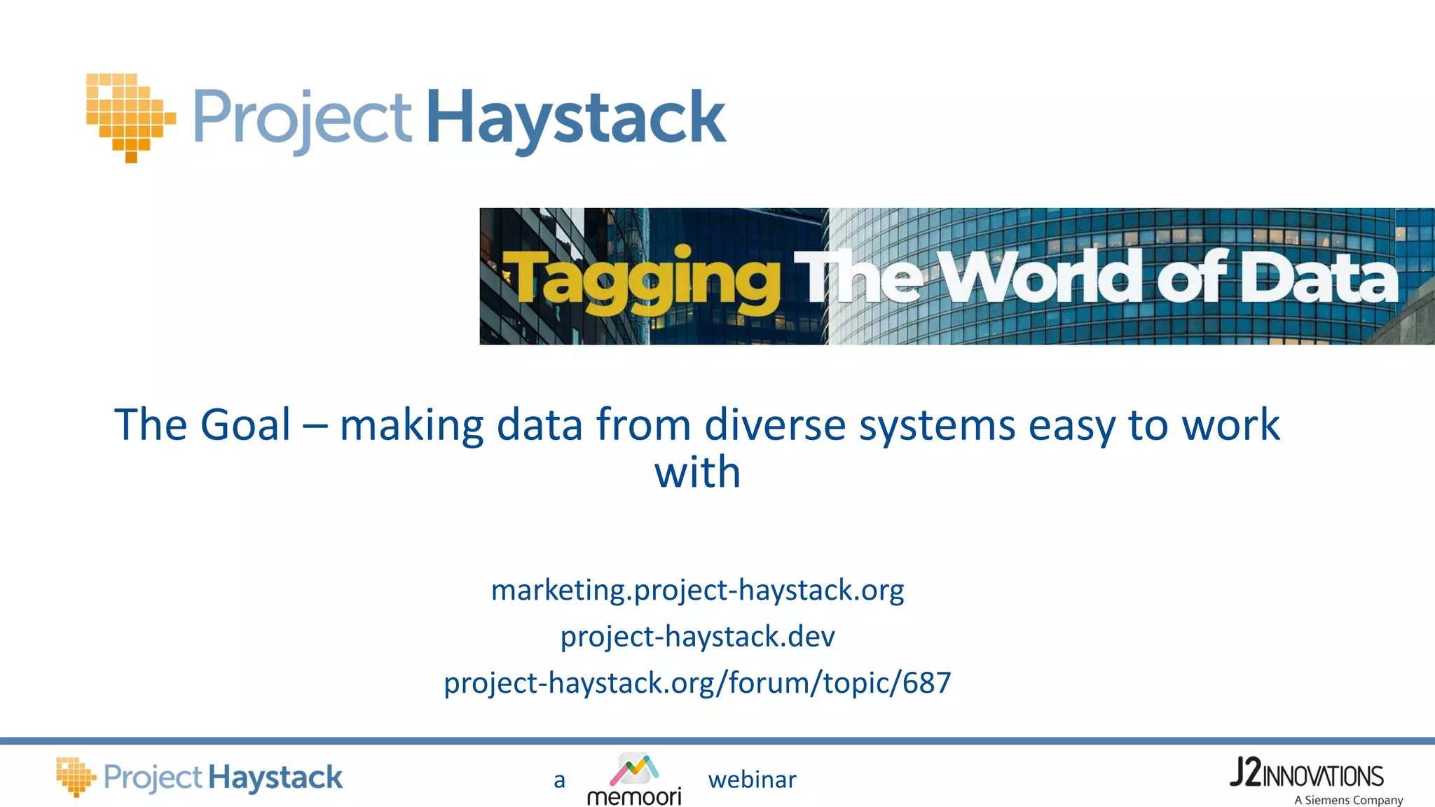 a webinar
The Goal – making data from diverse systems easy to work
with
marketing.project-haystack.org
project-haystack.dev
project-haystack.org/forum/topic/687
 