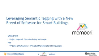 a webinar
Leveraging Semantic Tagging with a New
Breed of Software for Smart Buildings
Chris Irwin
- Project Haystack Executive Envoy for Europe
also
- VP Sales EMEA & Asia + VP Global Marketing for J2 Innovations
 