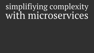 simplifiying complexity
with microservices
 
