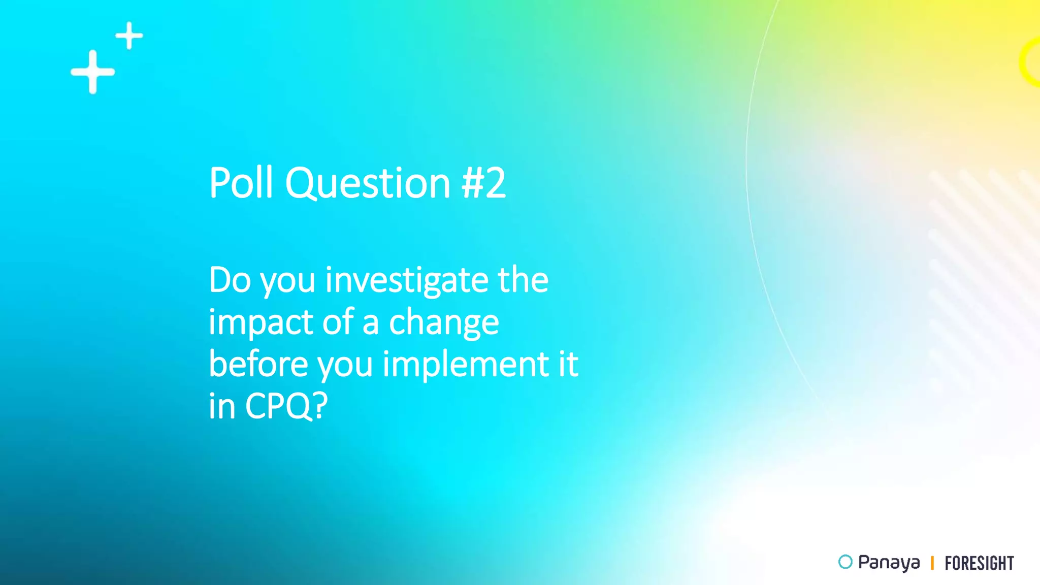 Poll Question #2
Do you investigate the
impact of a change
before you implement it
in CPQ?
 
