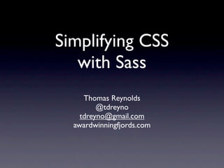 Simplifying CSS
   with Sass
     Thomas Reynolds
         @tdreyno
    tdreyno@gmail.com
  awardwinningfjords.com
 
