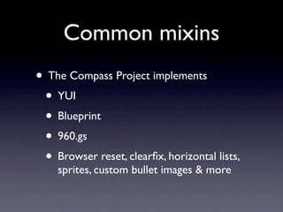 Common mixins
• The Compass Project implements
 • YUI
 • Blueprint
 • 960.gs
 • Browser reset, clearﬁx, horizontal lists,
    sprites, custom bullet images & more
 