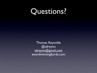 Questions?


   Thomas Reynolds
       @tdreyno
  tdreyno@gmail.com
awardwinningfjords.com
 